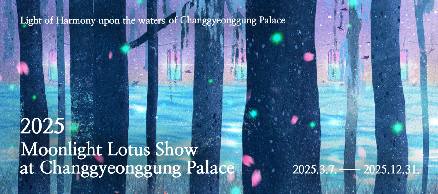Moonlight Lotus Show at Changgyeonggung Palace 2025. 3. 7.(Fri) ~ 12. 31.(Wed) Moonlight Lotus Show at Changgyeonggung Palace